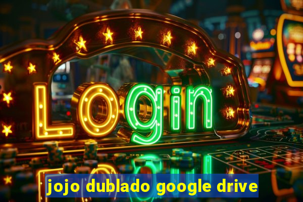 jojo dublado google drive